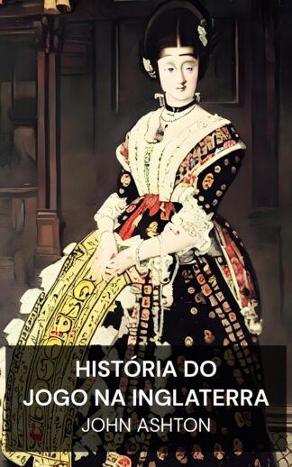 História do Jogo na Inglaterra - John Ashton (The History of Gambling in England - Portugues)