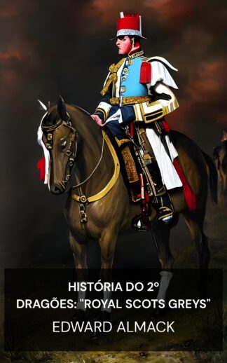 História do 2º Dragões: "Royal Scots Greys" - Edward Almack (The History of the 2nd Dragoons: "Royal Scots Greys" - Portugues)