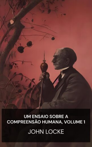 Um Ensaio Sobre a Compreensão Humana, Volume 1 - John Locke (An Essay Concerning Humane Understanding, Volume 1 - Portugues)