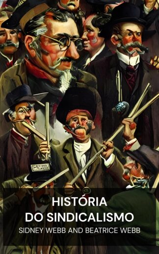 História do Sindicalismo - Sidney Webb and Beatrice Webb (The History of Trade Unionism - Portugues)