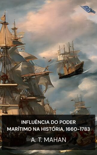 Influência do Poder Marítimo na História, 1660-1783 - A. T. Mahan (The Influence of Sea Power Upon History, 1660-1783 - Portugues)