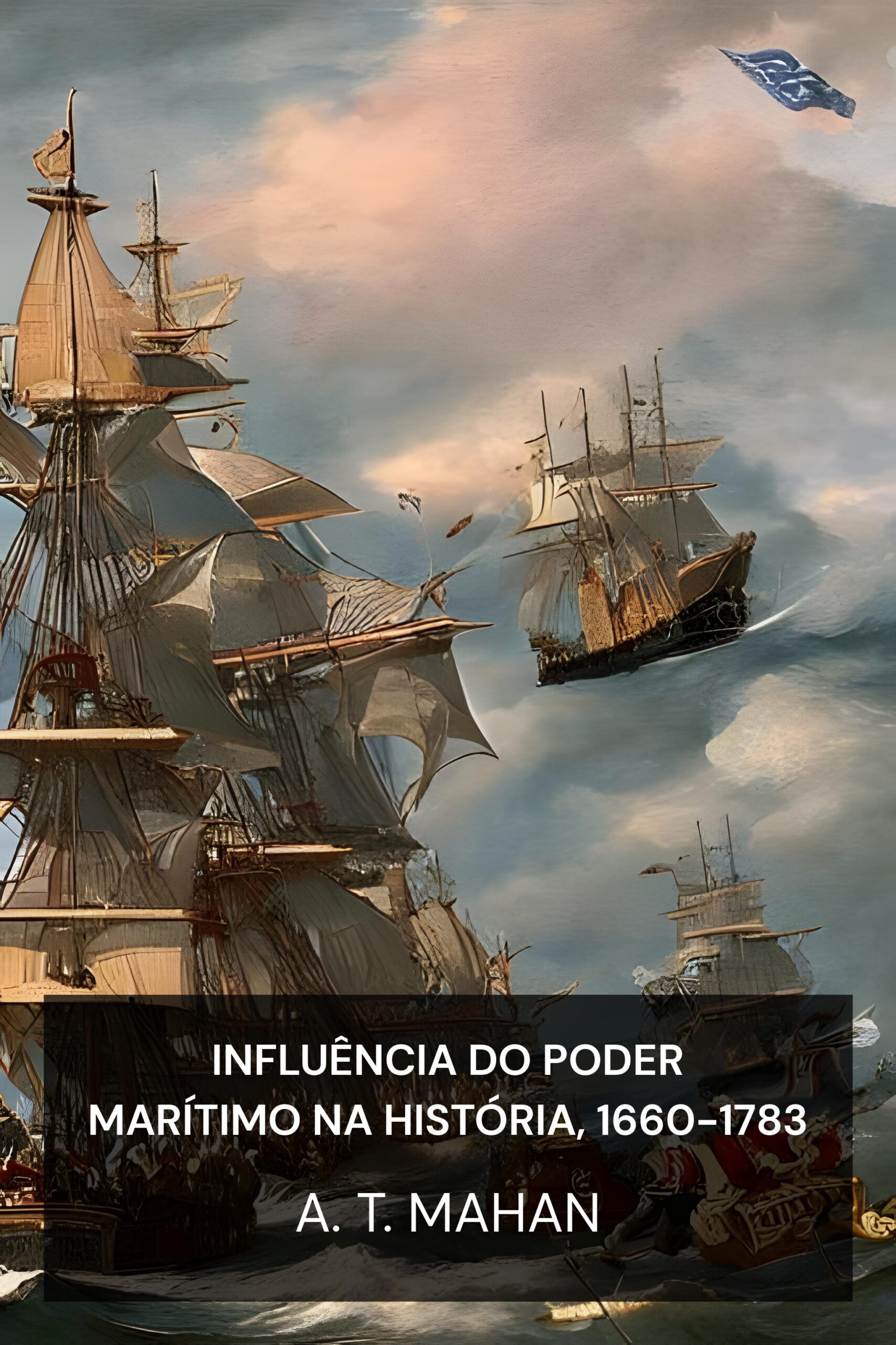 Influência do Poder Marítimo na História, 1660-1783 - A. T. Mahan (The Influence of Sea Power Upon History, 1660-1783 - Portugues)