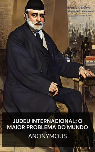 Judeu Internacional: O Maior Problema do Mundo - Anonymous (The International Jew : The World's Foremost Problem - Portugues)