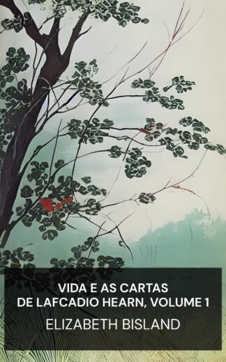 Vida e as Cartas de Lafcadio Hearn, Volume 1 - Elizabeth Bisland (The Life and Letters of Lafcadio Hearn, Volume 1 - Portugues)