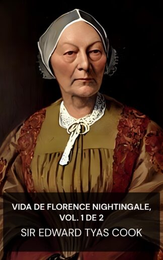 Vida de Florence Nightingale, vol. 1 de 2 - Sir Edward Tyas Cook (The Life of Florence Nightingale, vol. 1 of 2 - Portugues)