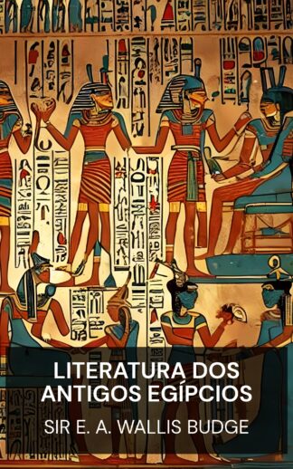 literatura dos antigos egípcios - Sir E. A. Wallis Budge (The Literature of the Ancient Egyptians - Portugues)