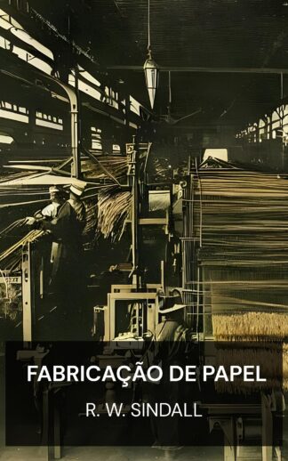 Fabricação de Papel - R. W. Sindall (The Manufacture of Paper - Portugues)