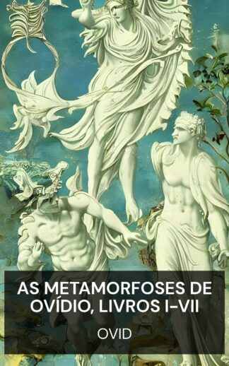 As Metamorfoses de Ovídio, Livros I-VII - Ovid (The Metamorphoses of Ovid, Books I-VII - Portugues)