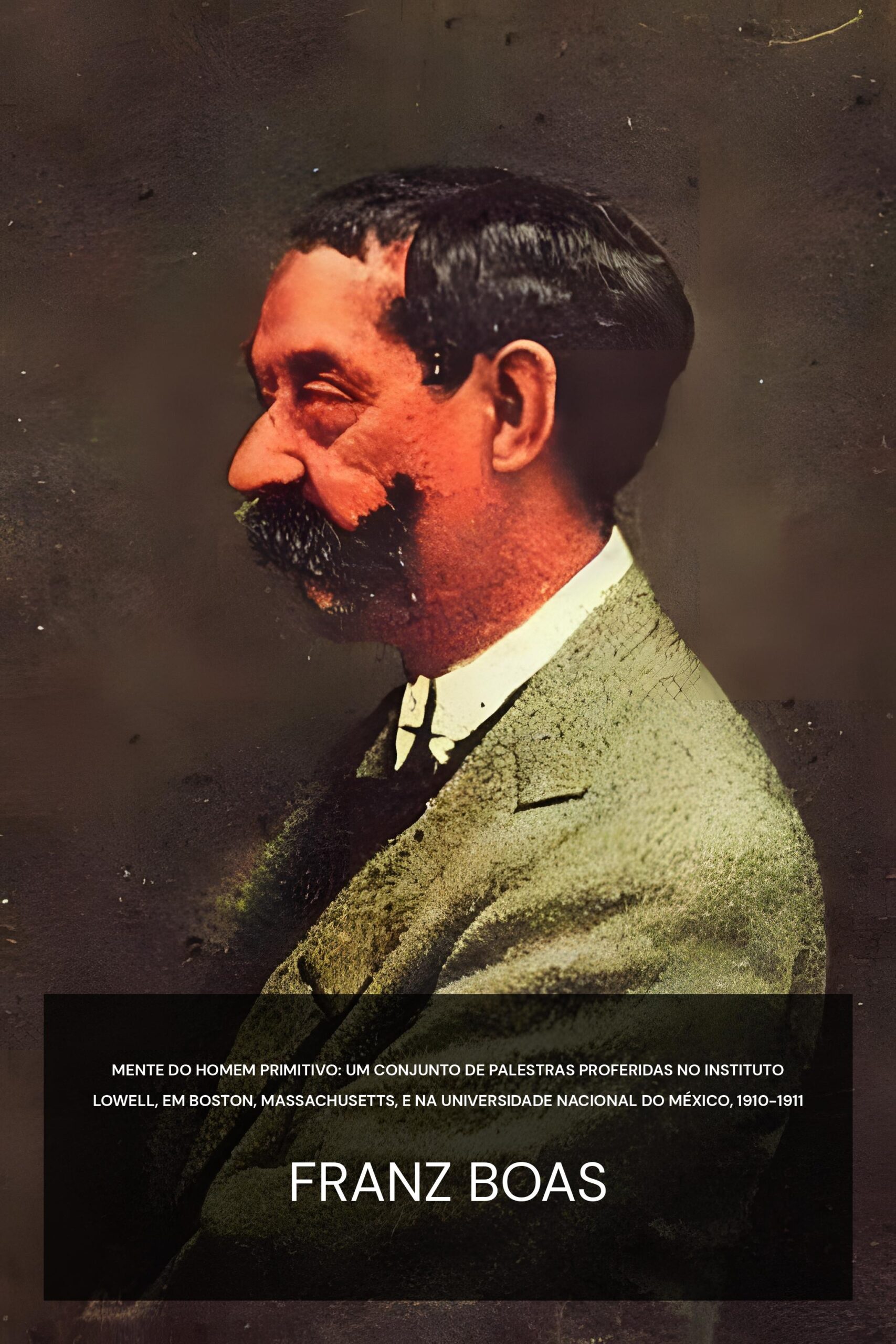 mente do homem primitivo: um conjunto de palestras proferidas no Instituto Lowell, em Boston, Massachusetts, e na Universidade Nacional do México, 1910-1911 - Franz Boas (The mind of primitive man : A course of lectures delivered before the Lowell Institute, Boston, Mass., and the National University of Mexico, 1910-1911 - Portugues)