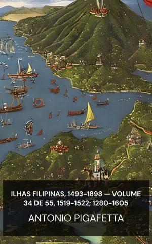 Ilhas Filipinas, 1493-1898 — Volume 34 de 55, 1519-1522; 1280-1605 - Antonio Pigafetta (The Philippine Islands, 1493-1898—Volume 34 of 55, 1519-1522; 1280-1605 - Portugues)