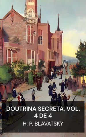 Doutrina Secreta, Vol. 4 de 4 - H. P. Blavatsky (The Secret Doctrine, Vol. 4 of 4 - Portugues)