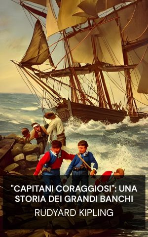 "Capitani Coraggiosi": Una storia dei Grandi Banchi - Rudyard Kipling ("Captains Courageous": A Story of the Grand Banks - Italiano)