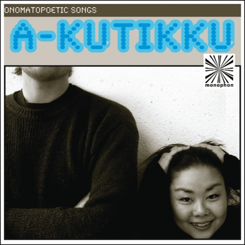 DOWNLOAD: Visit iTunes Music Store or or your favourite download store. a-kutikku - Onomatopoetic Songs monophon MPHEP002, 2009.