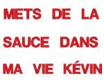 mets de la sauce dans ma vie kévin