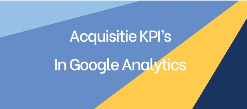 Acquisitie KPI's in Google Analytics