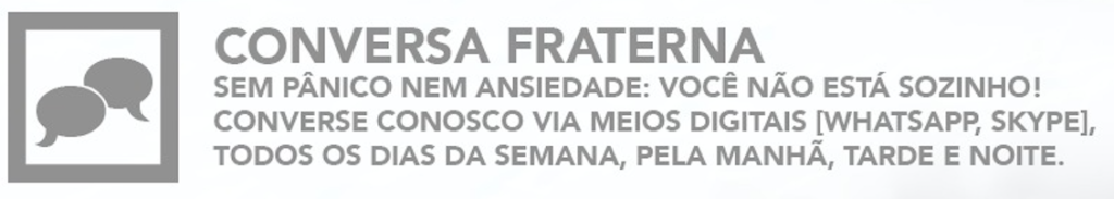 Conversa Fraterna - Sem pânico nem ansiedade: você não está sozinho!
converse conosco via meios digitais (WhatsApp, Skype), todos os dias da semana, pela manhã, tarde e noite.