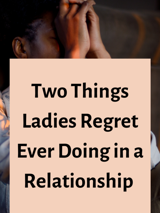 Two Things Ladies Do in a Relationship that They Later Regret Terribly