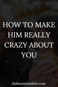 how to make him crazy about you
