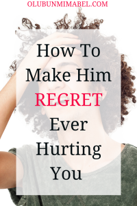 how to make him regret hurting you