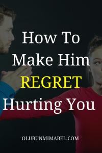 how to make him regret hurting you