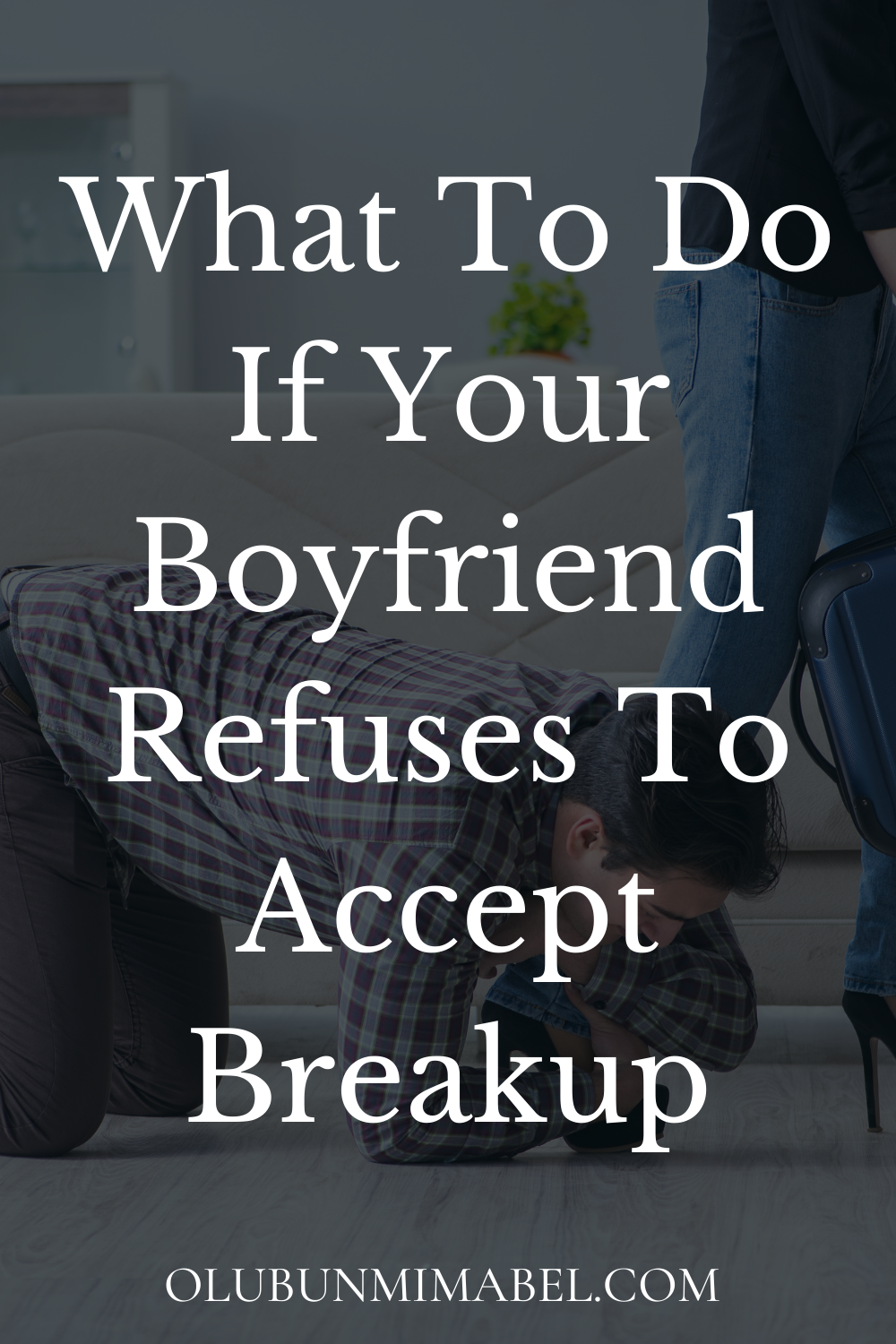 Boyfriend Refuses To Accept Breakup Why And What To Do Olubunmi Mabel 4437