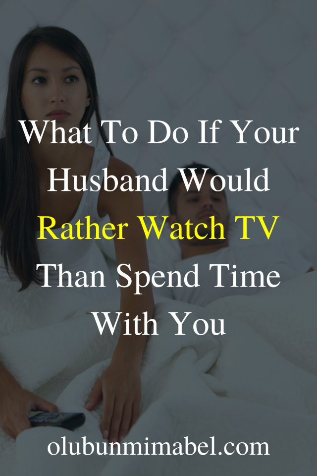My Husband Would Rather Watch Tv Than Spend Time With Me 10 Wise Things To Do Olubunmi Mabel
