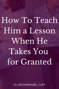 How to Teach Him a Lesson When He Takes You for Granted