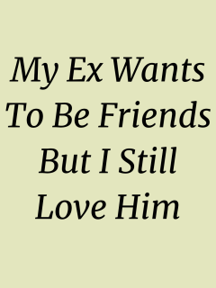 My Ex Wants To Be Friends But I still Love Him