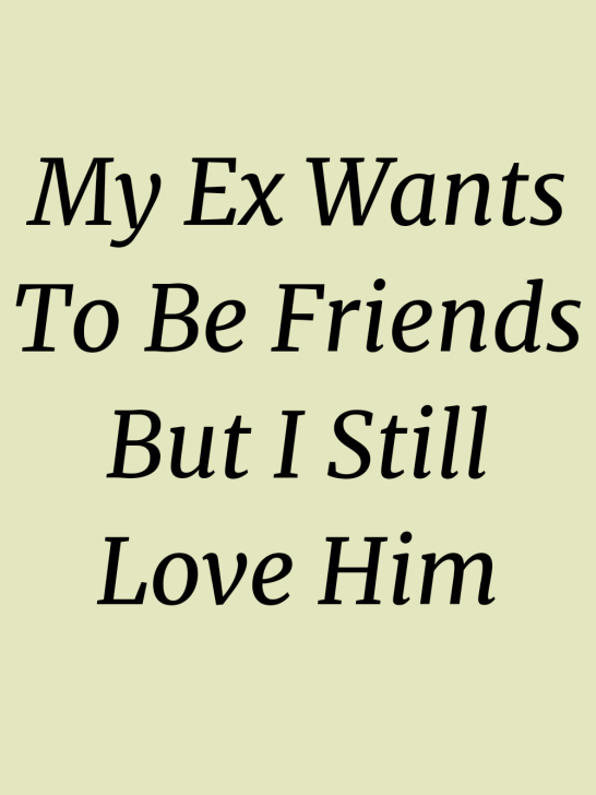 ”My Ex Wants To Be Friends But I still Love Him” The Solution…