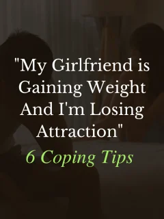 My Girlfriend is Gaining Weight And I’m Losing Attraction