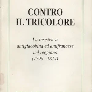 Contro il tricolore. La resistenza antigiacobina ed antifrancese nel reggiano (1796-1814)