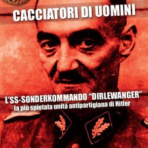 Cacciatori di uomini. L'SS-Sonderkommando «Dirlewanger». La più spietata unità antipartigiana di Hitler