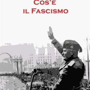 Cos’é il Fascismo (verità e menzogne sul Fascismo)