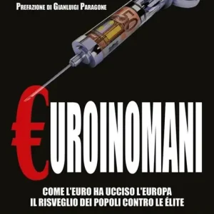 Euroinomani (come l’euro ha ucciso l’Europa. Il risveglio dei popoli contro le elite)