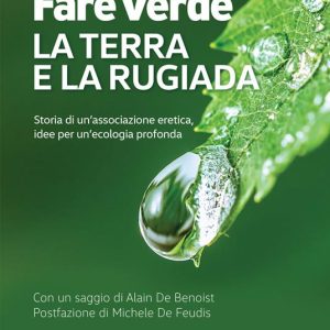 Fare verde. La terra e la rugiada. Storia di un'associazione eretica, idee per un'ecologia profonda