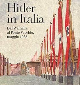 Hitler in Italia. Dal Walhalla al Ponte Vecchio, maggio 1938