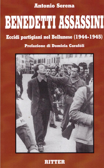 benedetti assassini. Eccidi partigiani nel bellunese (1944-1945).