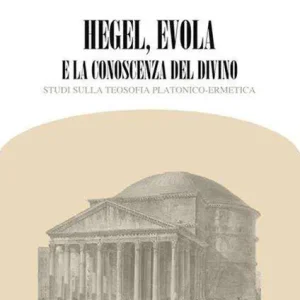 Hegel, Evola e la conoscenza del divino (studi sulla teosofia platonica ermetica)