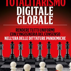 Totalitarismo Digitale Globale - LIBRO Rendere tutti uniformi con l'ingegneria del consenso nell'era delle dittature pandemiche