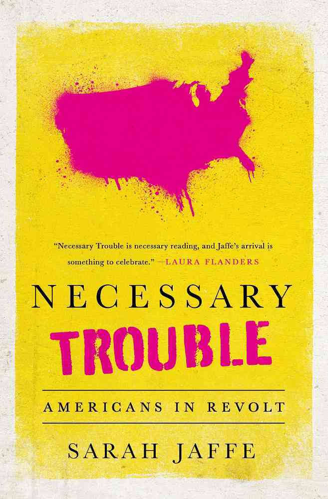 Necessary Trouble Americans in Revolt Sarah Jaffe