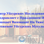 Центр Уйгурских Исследований Поздравляет с Праздником Ид и Обращает Внимание На Тяжелое Положение Уйгурских Мусульман
