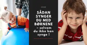 Sådan synger du med børnene - selvom du ikke kan synge