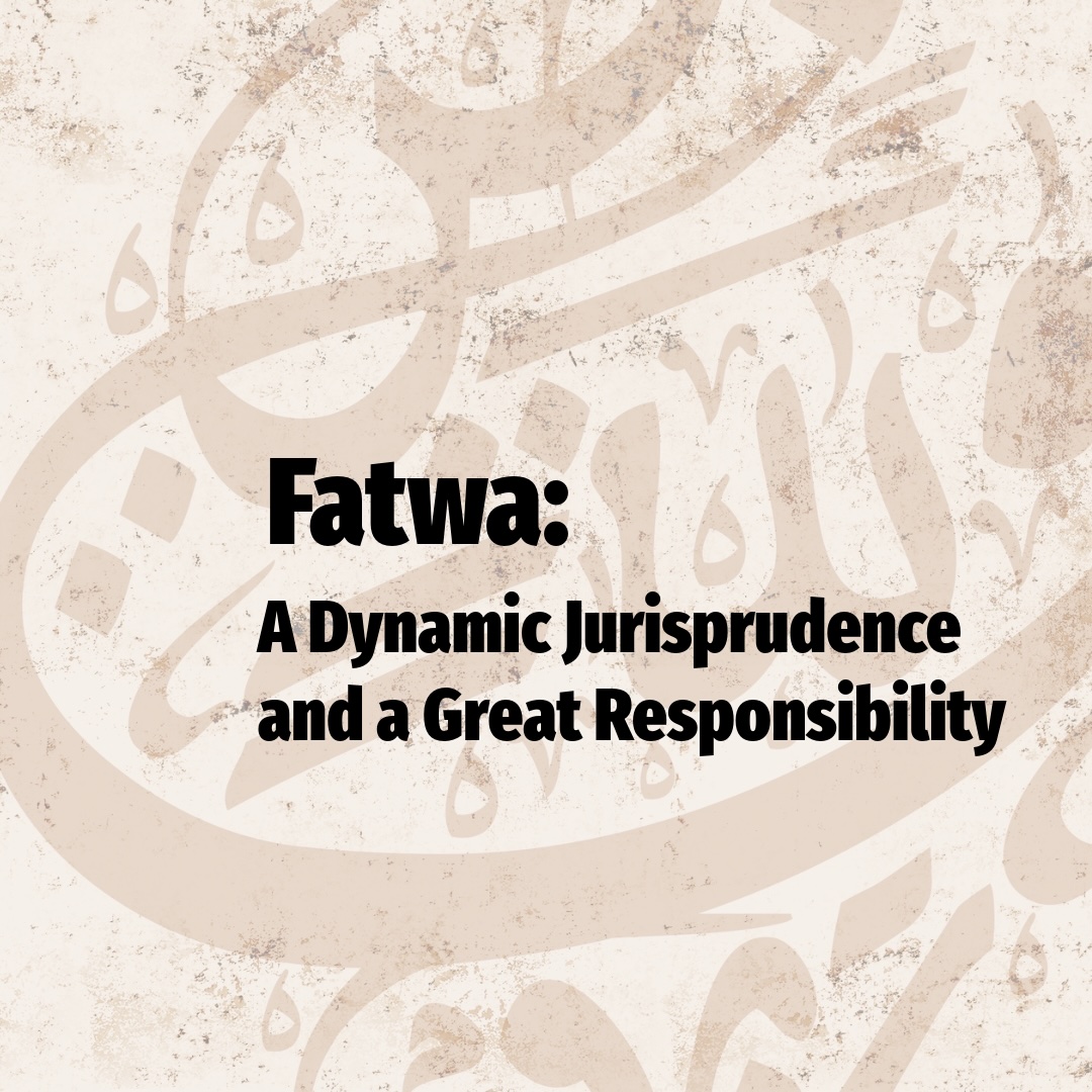 Fatwa: A Dynamic Jurisprudence and a Great Responsibility