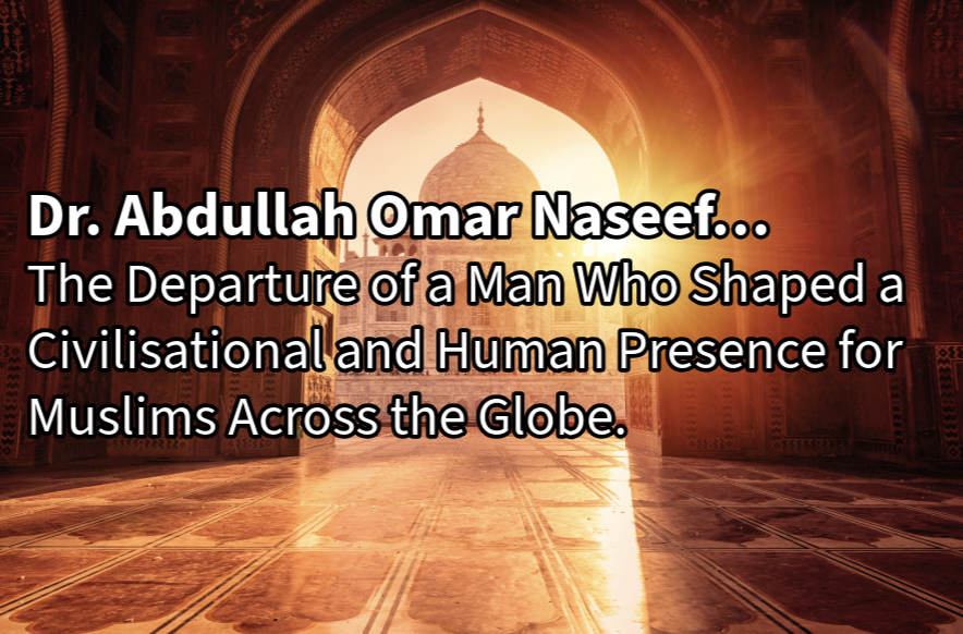 Dr. Abdullah Omar Naseef… The Departure of a Man Who Shaped a Civilisational and Human Presence for Muslims Across the Globe