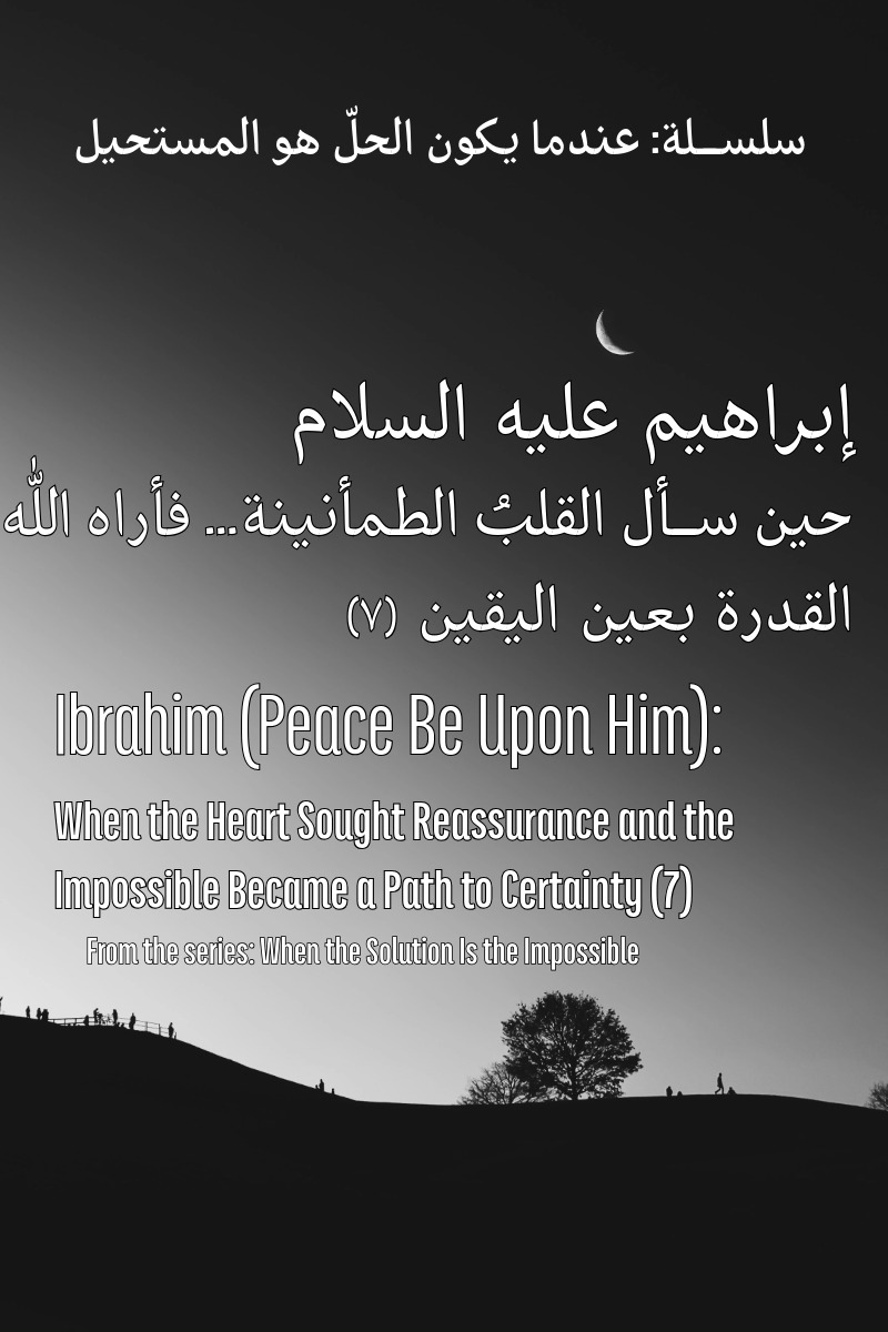 Ibrahim (Peace Be Upon Him): When the Heart Sought Reassurance and the Impossible Became a Path to Certainty (7)