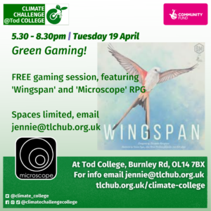 5.30 - 8.30pm | Tuesday 19 April Green Gaming!  FREE gaming session, featuring 'Wingspan' and 'Microscope' RPG  Spaces limited, email  jennie@tlchub.org.uk