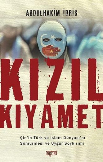 Kizil Kiyamet: Cin’in Türk ve Islam Dünyasi’ni Sömürmesi ve Uygur Soykirimi