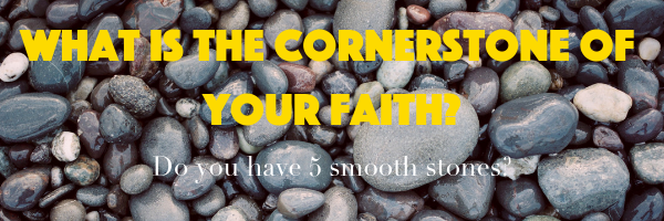 What is the cornerstone of you faith? Do you have 5 smooth stones?