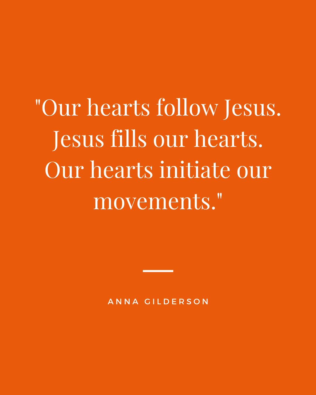 Our hearts follow Jesus. Quote website Quote by Anna Gilderson, white writing on orange background reading 'Our hearts follow Jesus. Jesus fills our hearts. Our hearts initiate our movements."