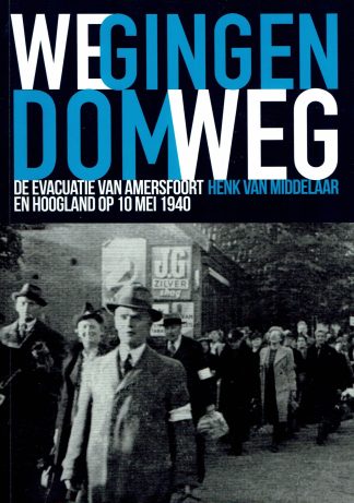 we gingen dom weg - evacuatie van Amersfoort en hoogland op 10 mei 1940 - Henk van Middelaar